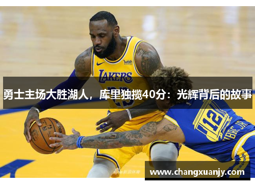 勇士主场大胜湖人，库里独揽40分：光辉背后的故事