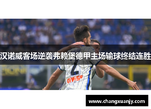 汉诺威客场逆袭弗赖堡德甲主场输球终结连胜