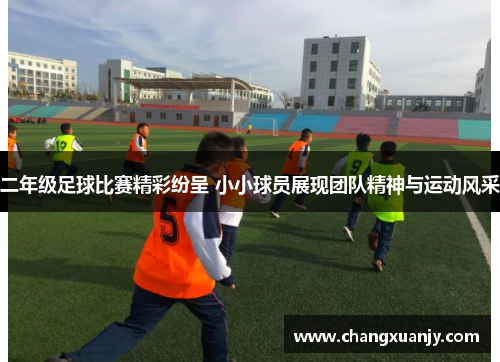 二年级足球比赛精彩纷呈 小小球员展现团队精神与运动风采