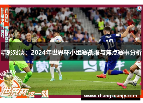 精彩对决：2024年世界杯小组赛战报与焦点赛事分析