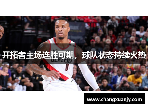 开拓者主场连胜可期，球队状态持续火热