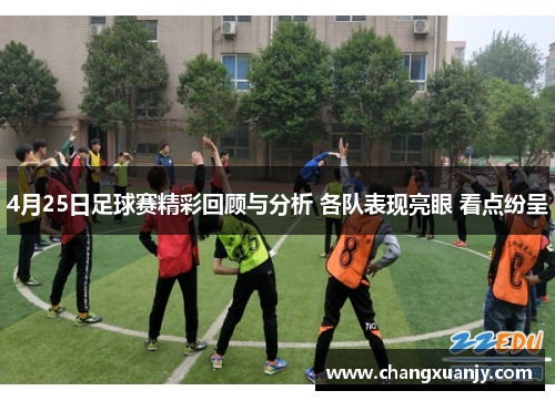 4月25日足球赛精彩回顾与分析 各队表现亮眼 看点纷呈